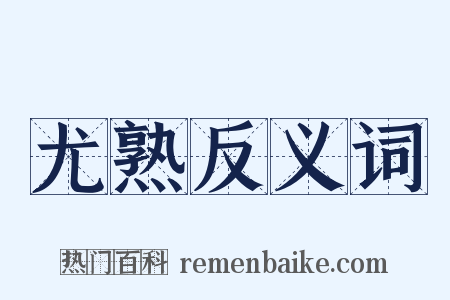 尤熟反义词是什么意思的图片